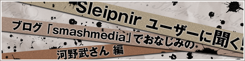 Sleipnir ユーザーに聞く！ブログ 「smashmedia」 でおなじみの河野武さん 編